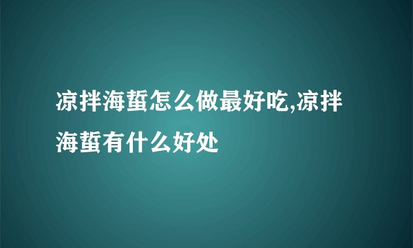 凉拌海蜇怎么做最好吃,凉拌海蜇有什么好处