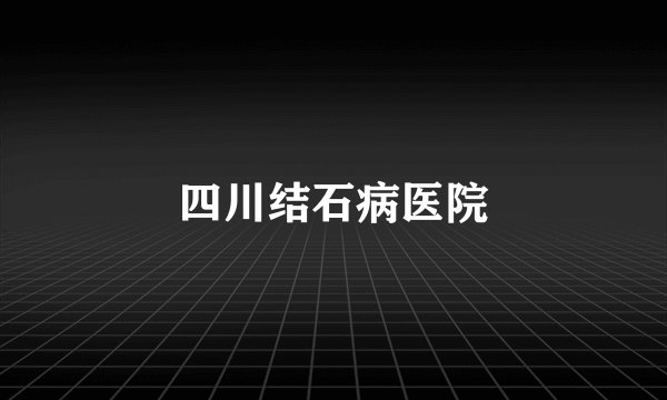 四川结石病医院