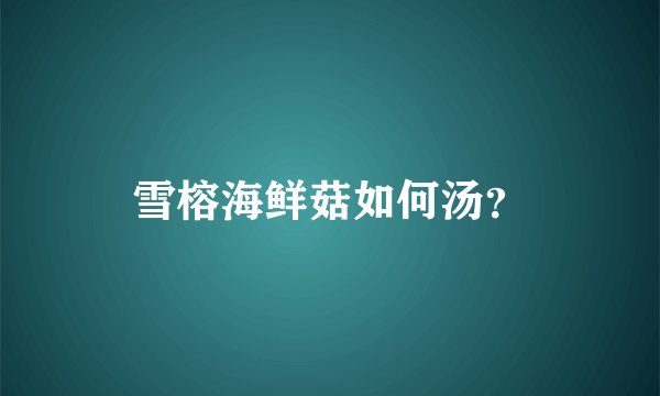 雪榕海鲜菇如何汤？