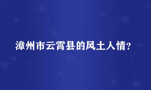 漳州市云霄县的风土人情？
