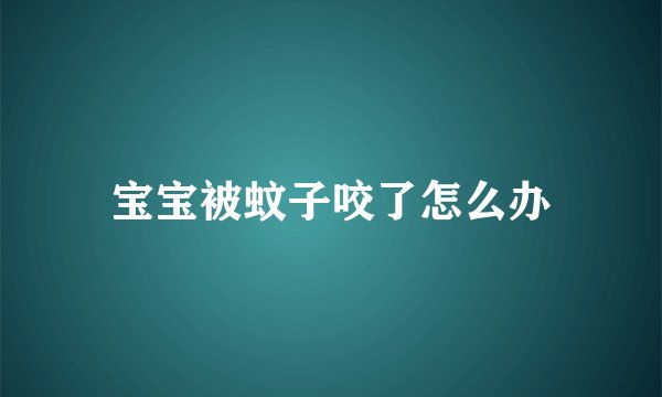 宝宝被蚊子咬了怎么办
