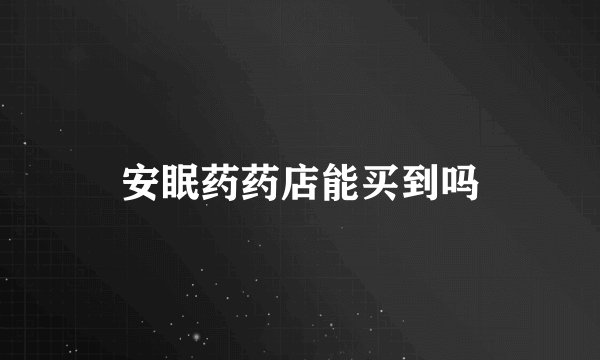 安眠药药店能买到吗