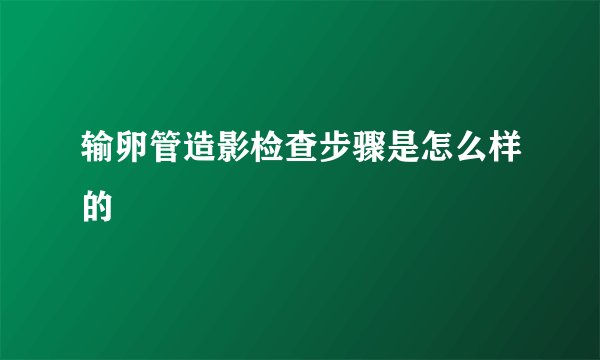 输卵管造影检查步骤是怎么样的