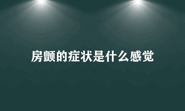 房颤的症状是什么感觉
