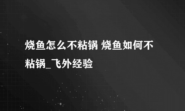 烧鱼怎么不粘锅 烧鱼如何不粘锅_飞外经验