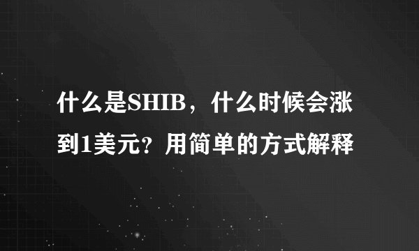 什么是SHIB,什么时候会涨到1美元?用简单的方式解释