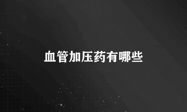 血管加压药有哪些