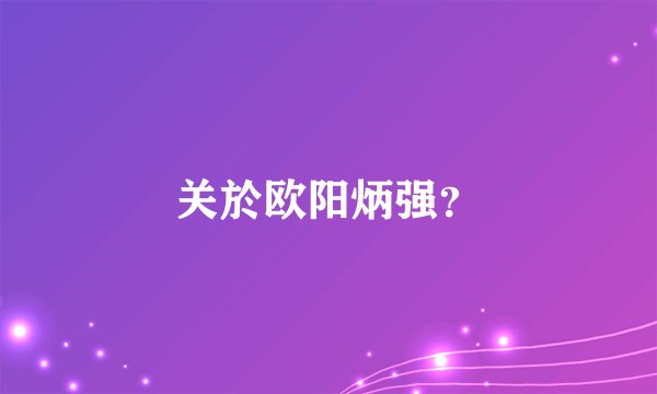 关於欧阳炳强？
