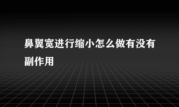 鼻翼宽进行缩小怎么做有没有副作用