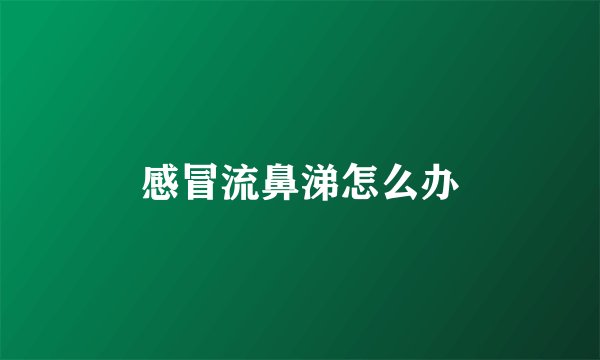 感冒流鼻涕怎么办