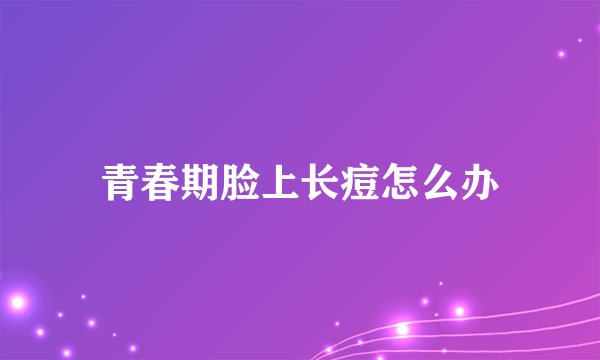 青春期脸上长痘怎么办