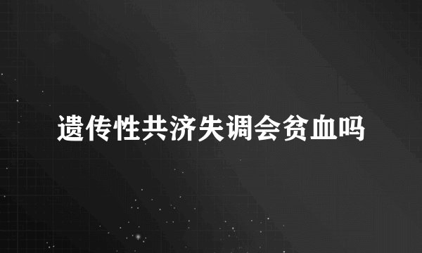 遗传性共济失调会贫血吗
