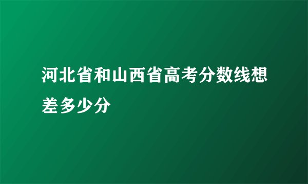 河北省和山西省高考分数线想差多少分