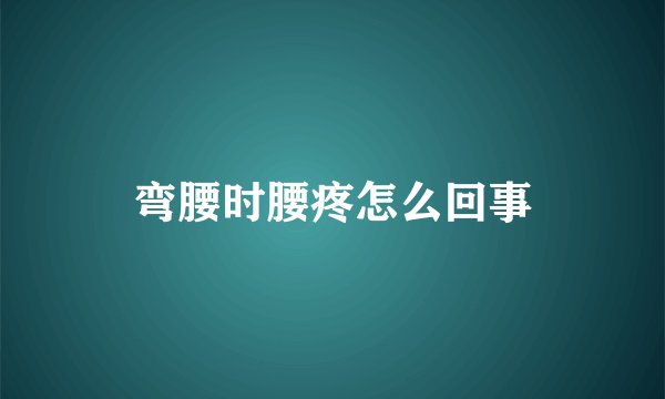 弯腰时腰疼怎么回事