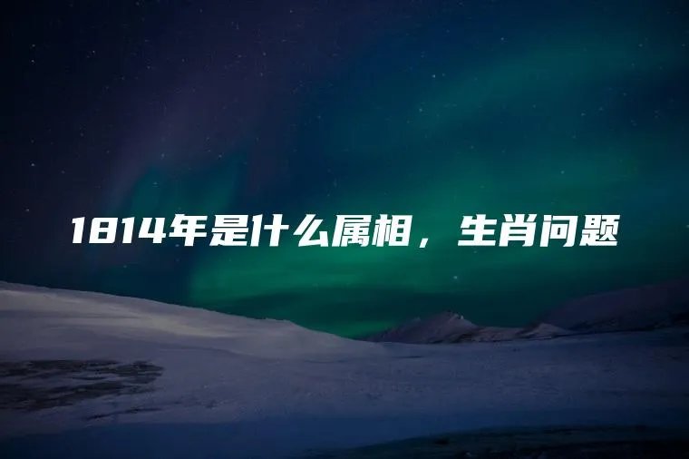 1814年是什么属相，生肖问题