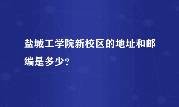 盐城工学院新校区的地址和邮编是多少？