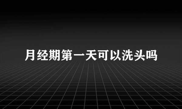 月经期第一天可以洗头吗