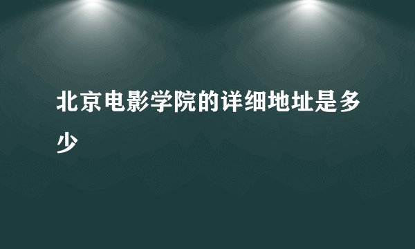 北京电影学院的详细地址是多少