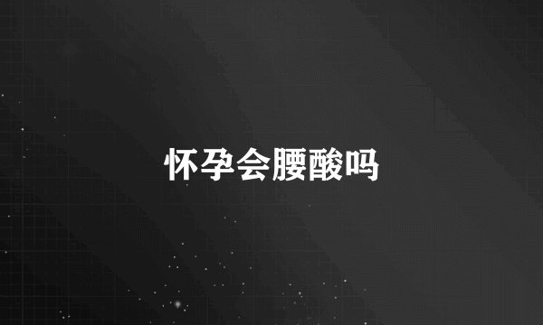 怀孕会腰酸吗