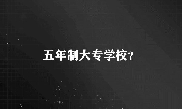 五年制大专学校？
