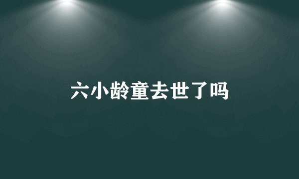 六小龄童去世了吗