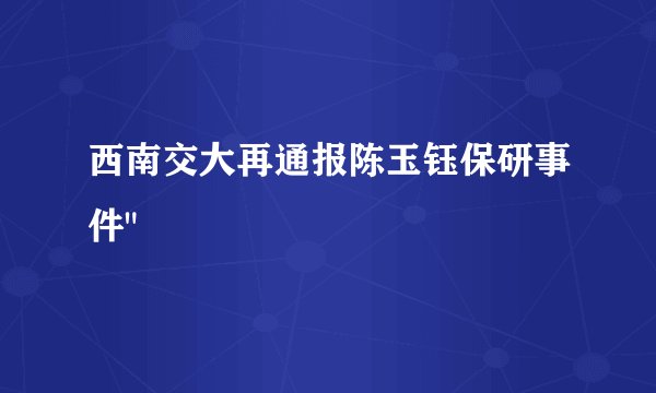 西南交大再通报陈玉钰保研事件