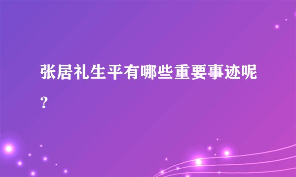 张居礼生平有哪些重要事迹呢?