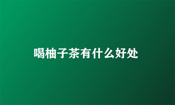 喝柚子茶有什么好处 