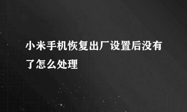 小米手机恢复出厂设置后没有了怎么处理