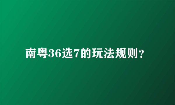 南粤36选7的玩法规则？