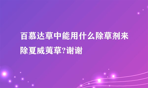 百慕达草中能用什么除草剂来除夏威荑草?谢谢