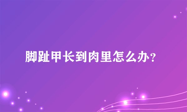 脚趾甲长到肉里怎么办?