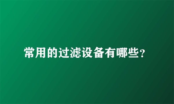 常用的过滤设备有哪些？