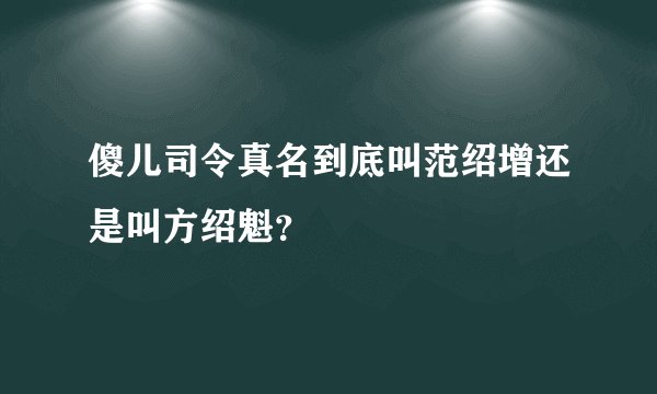傻儿司令真名到底叫范绍增还是叫方绍魁？