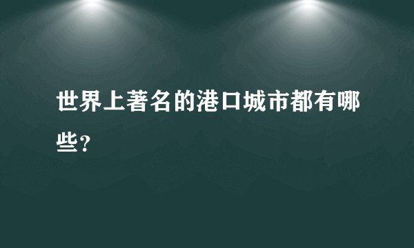世界上著名的港口城市都有哪些?