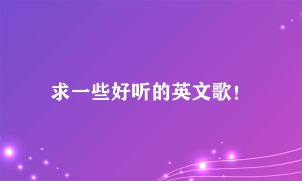 求一些好听的英文歌！