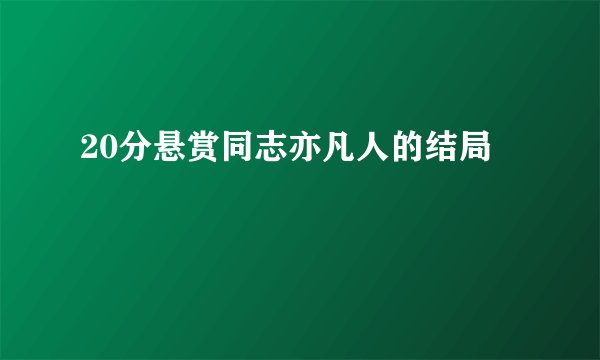 20分悬赏同志亦凡人的结局
