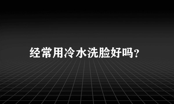 经常用冷水洗脸好吗？