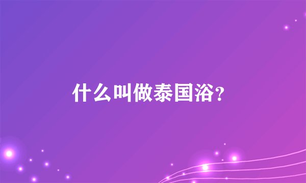 什么叫做泰国浴?