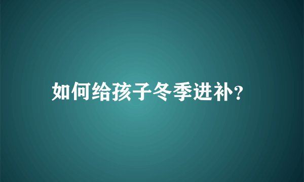 如何给孩子冬季进补？