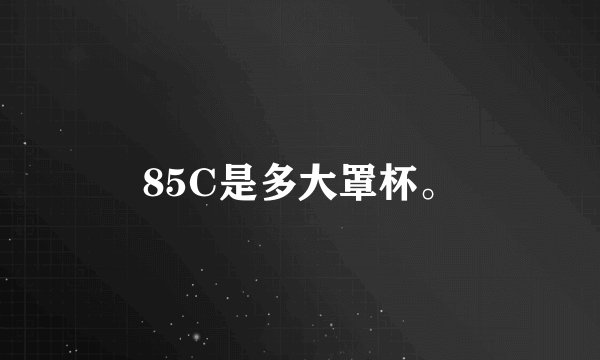 85C是多大罩杯。
