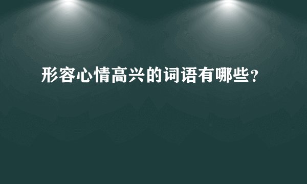 形容心情高兴的词语有哪些？