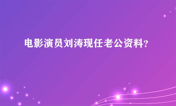 电影演员刘涛现任老公资料？