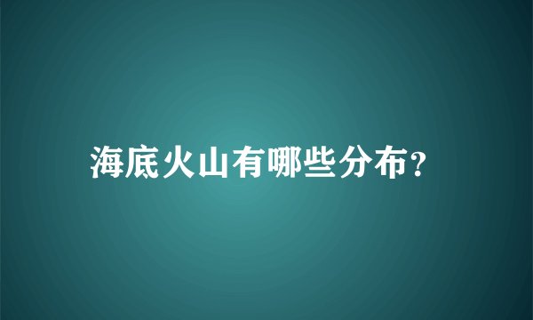 海底火山有哪些分布？