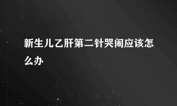 新生儿乙肝第二针哭闹应该怎么办