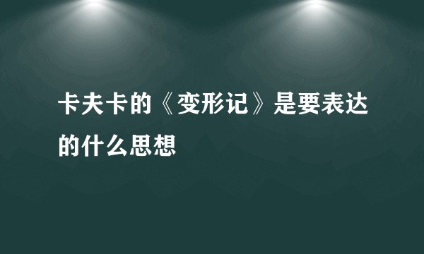 卡夫卡的《变形记》是要表达的什么思想