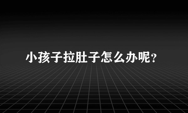 小孩子拉肚子怎么办呢？