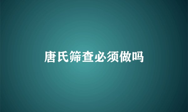 唐氏筛查必须做吗