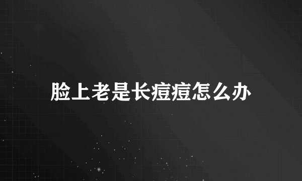 脸上老是长痘痘怎么办