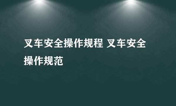 叉车安全操作规程 叉车安全操作规范